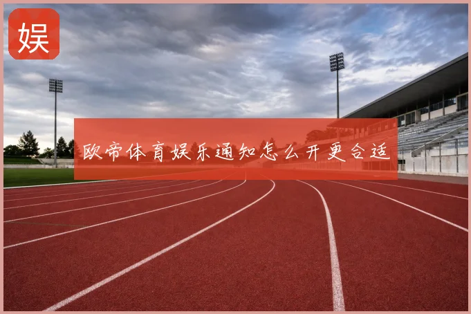 欧帝体育娱乐通知怎么开更合适