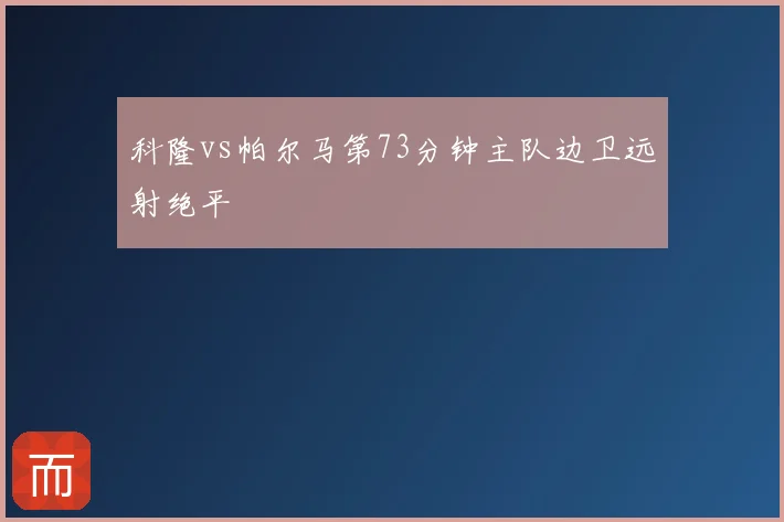 科隆vs帕尔马第73分钟主队边卫远射绝平