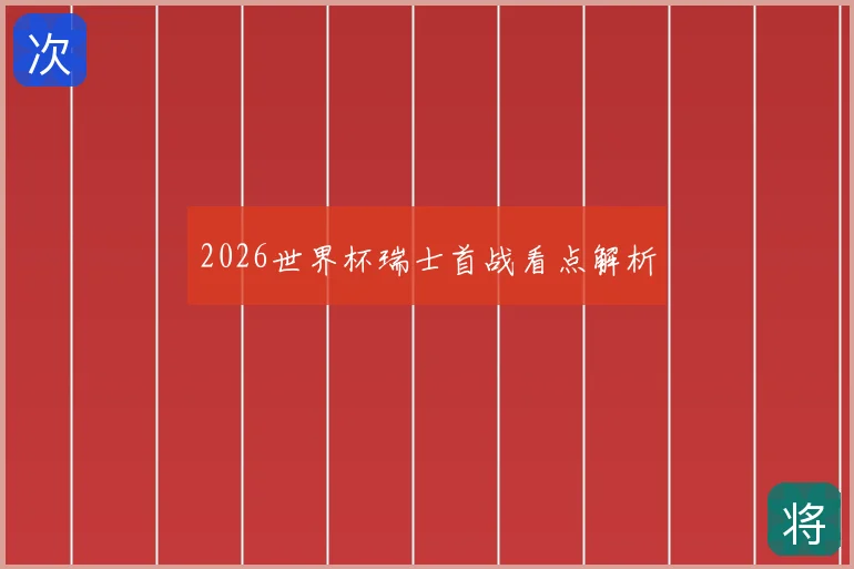 2026世界杯瑞士首战看点解析