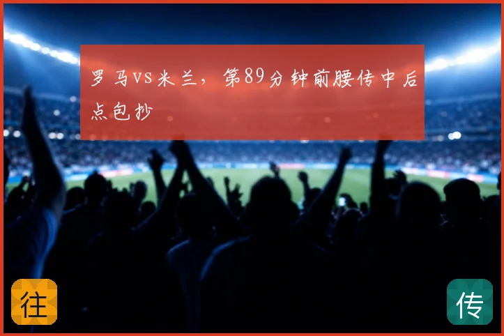 罗马vs米兰，第89分钟前腰传中后点包抄
