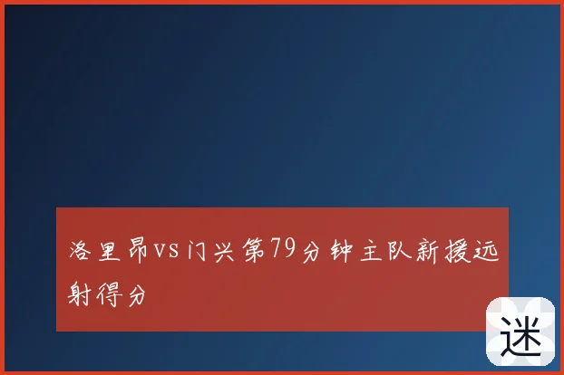 洛里昂vs门兴第79分钟主队新援远射得分