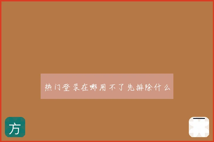 热门登录在哪用不了先排除什么