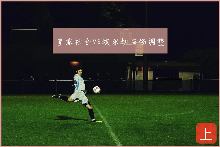 皇家社会vs埃尔切临场调整