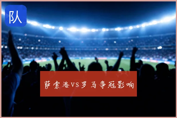 萨索洛vs罗马争冠影响