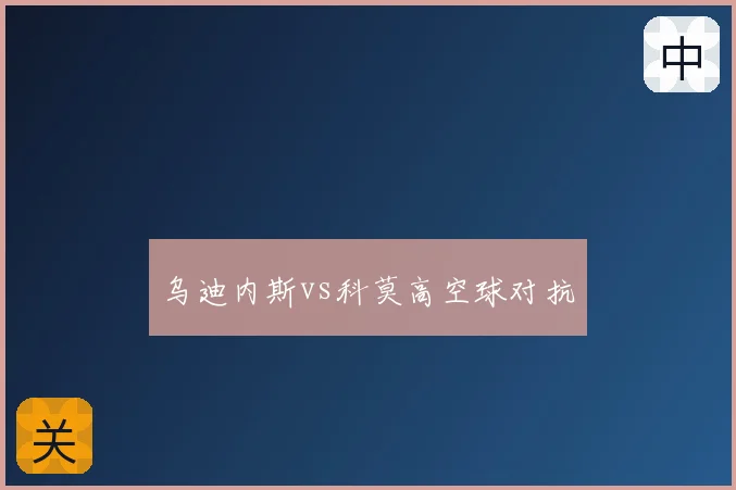 乌迪内斯vs科莫高空球对抗