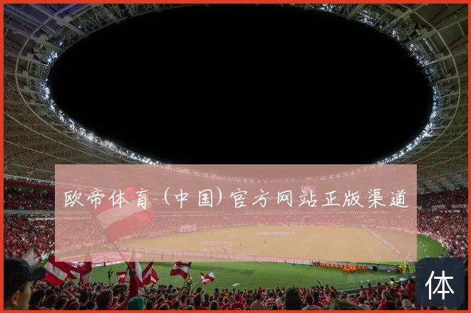 欧帝体育 (中国)官方网站正版渠道