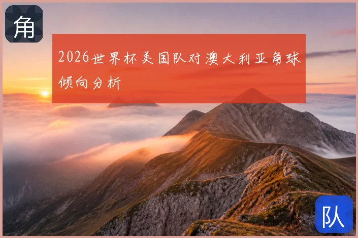 2026世界杯美国队对澳大利亚角球倾向分析