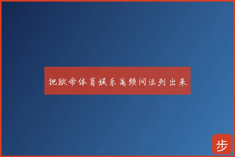 把欧帝体育娱乐高频问法列出来